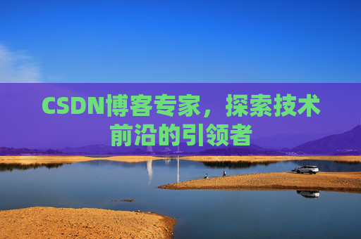 CSDN博客专家，探索技术前沿的引领者